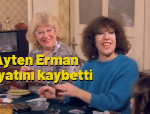 Türk sinemasının ve tiyatrosunun usta oyuncusu Ayten Erman, koronavirüs nedeniyle yaşamını yitirdi