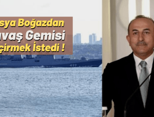 Dışişleri Bakanı Çavuşoğlu: Rusya 3 gün önce Boğazlardan 4 gemi geçirmek istedi