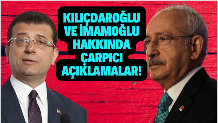 Kılıçdaroğlu ve İmamoğlu hakkında çarpıcı açıklamalar!