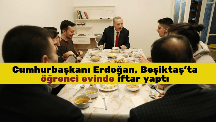 Erdoğan, Beşiktaş’ta iftarda öğrenci evine konuk oldu