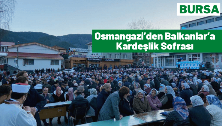 Osmangazi Belediyesi, mübarek ayın bereketini Balkanlar’a da taşıdı