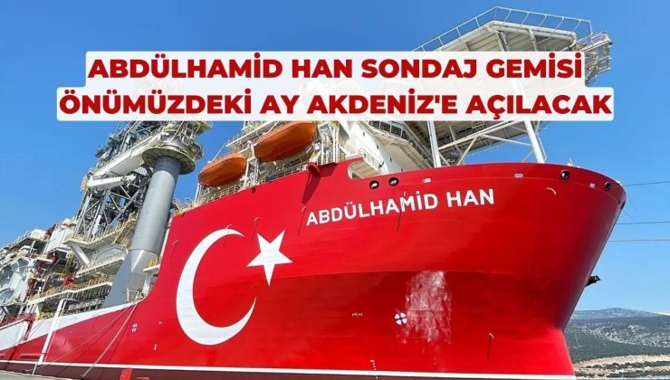 Abdülhamid Han sondaj gemisi Akdeniz’e açılacak