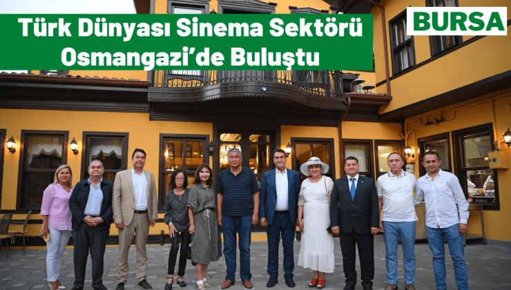 Türk Dünyası Sinema Sektörü Osmangazi’de Buluştu