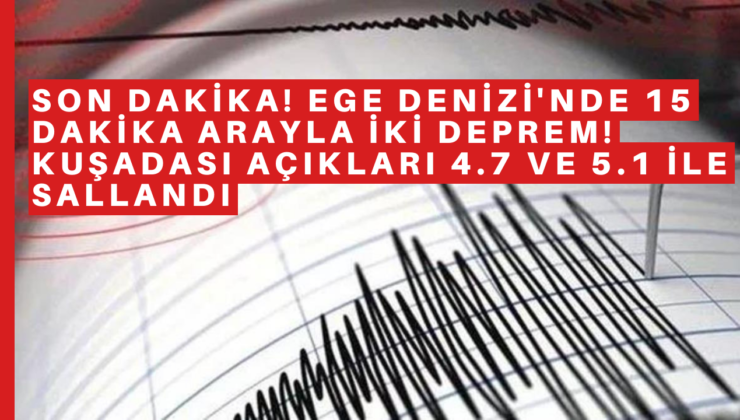 Son Dakika! Ege Denizi’nde 15 dakika arayla iki deprem! Kuşadası açıkları 4.7 ve 5.1 ile sallandı