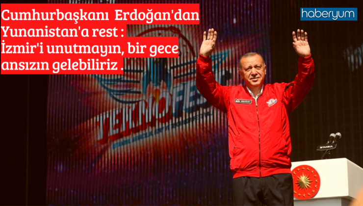 Son dakika! Cumhurbaşkanı Erdoğan’dan Yunanistan’a: İzmir’i unutma, bir gece ansızın gelebiliriz
