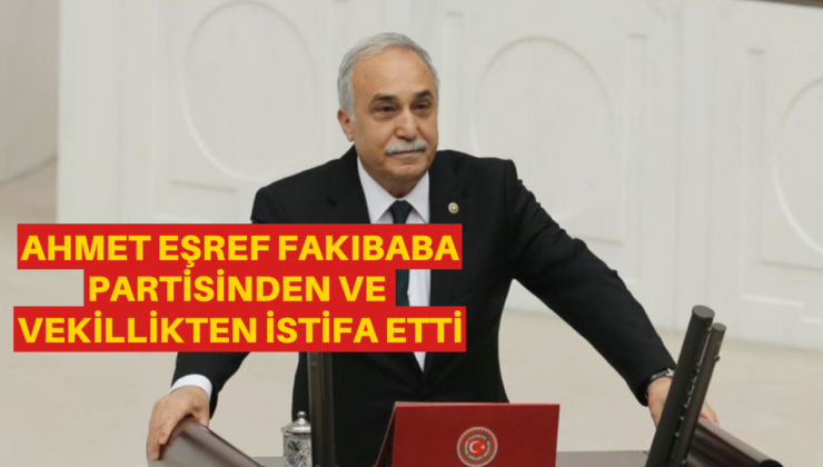 Son Dakika: Ahmet Eşref Fakıbaba partisinden ve vekillikten istifa etti