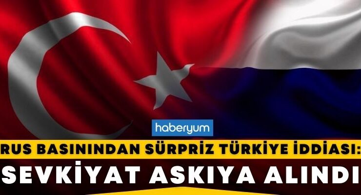 Rus basınından sürpriz iddia: Türkiye, Rusya’ya sevkiyatı askıya aldı