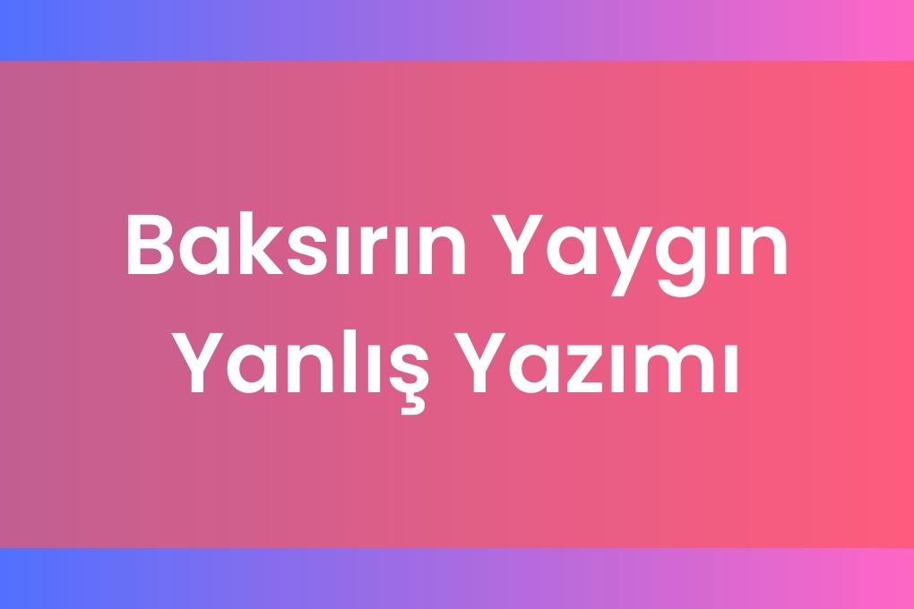 Baksirin Yaygin Yanliş Yazimi