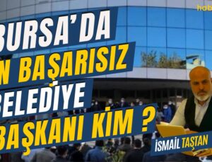 Bursa’da En Başarısız Belediye Başkanı Kim ?