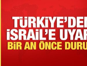 Türkiye’den İsrail’e reaksiyon: Bir an evvel durun!