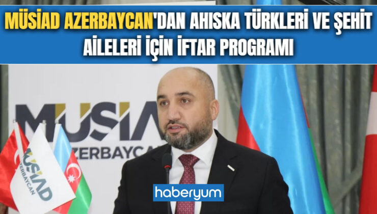 MÜSİAD Azerbaycan’dan Ahıska Türkleri ve şehit aileleri için iftar programı