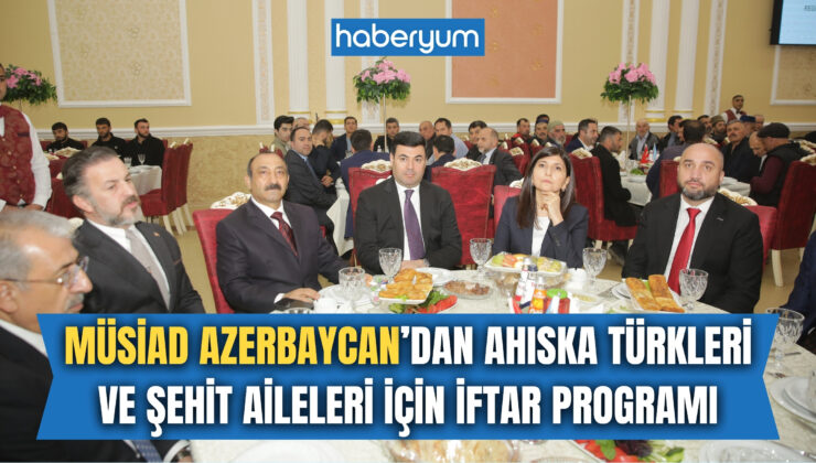 MÜSİAD Azerbaycan’ın, Ahıska Türkleri ve Şehit Aileleri için düzenlediği iftar programı