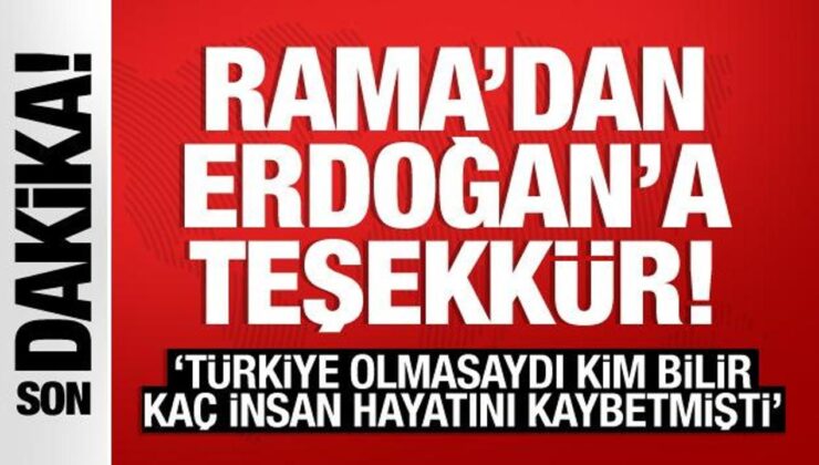 Rama’dan Erdoğan’a teşekkür: Türkiye olmasaydı kim bilir kaç insan hayatını kaybederdi
