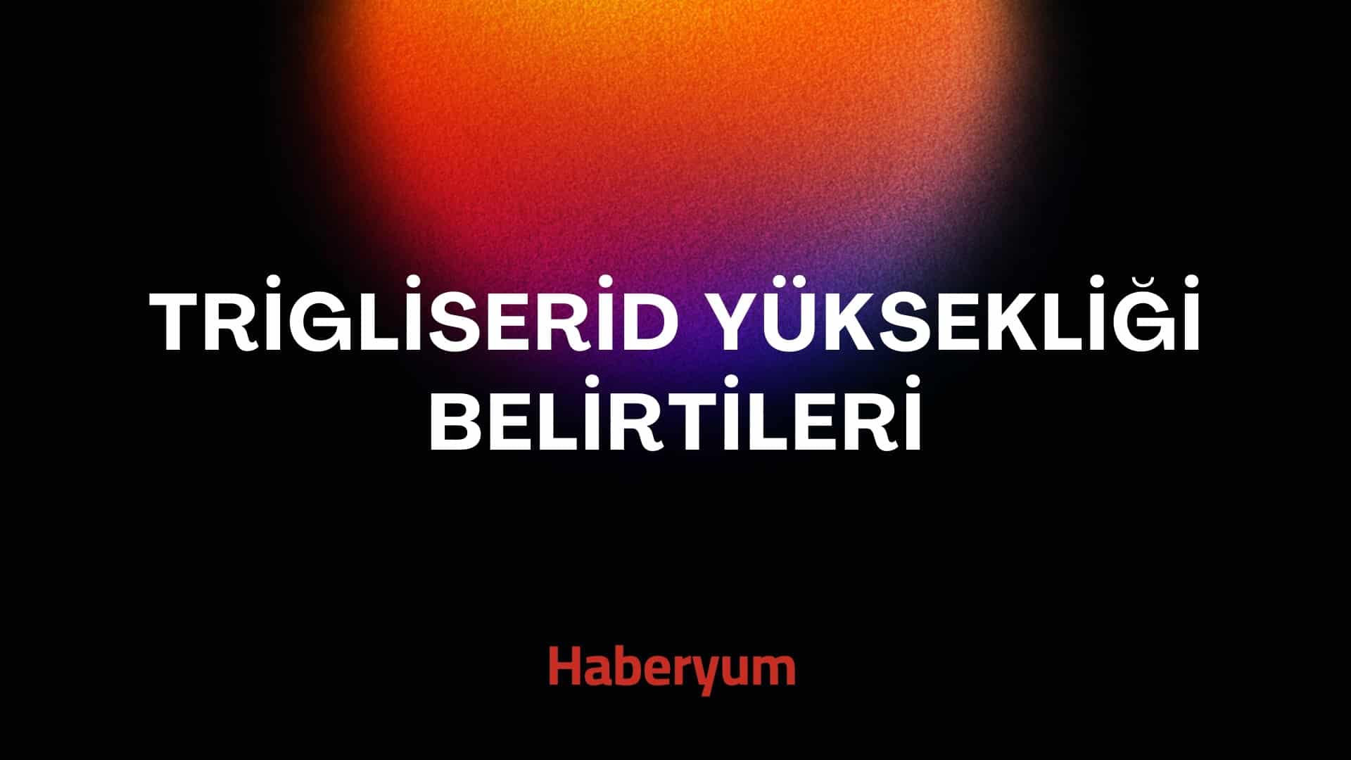 Trigliserid yüksekliği belirtileri